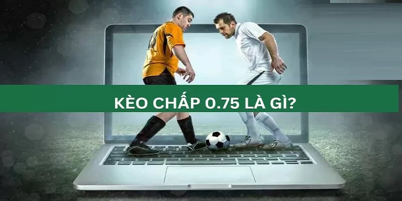 Kèo chấp 0.75 trái thường gặp hiện nay